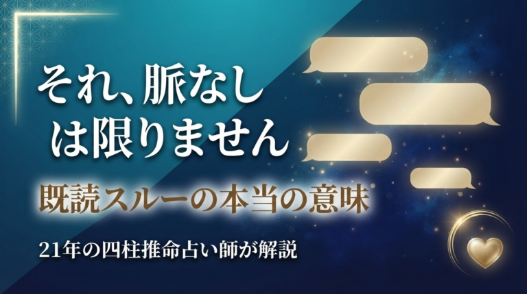 既読スルーの本当の意味を、四柱推命の視点から21年の占い師が解説。「脈なしとは限らない」理由・追いLINEのタイミングがわかります。無料診断あり。